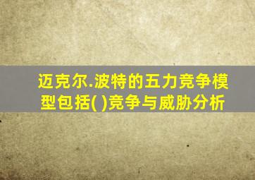 迈克尔.波特的五力竞争模型包括( )竞争与威胁分析